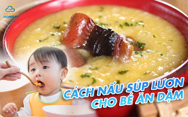 Cách nấu súp lươn cho bé ăn dặm bổ dưỡng dễ làm tại nhà, an toàn tuyệt đối  