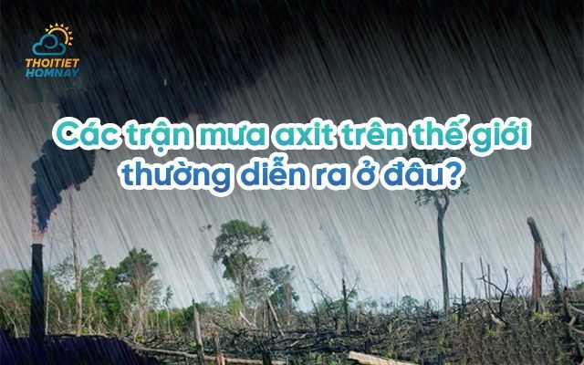 Các trận mưa axit trên thế giới thường diễn ra ở đâu? Biện pháp khắc phục hiệu quả