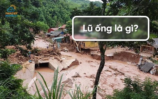 Lũ ống là gì? Những biện pháp ứng phó lũ ống an toàn, hiệu quả bạn nên biết