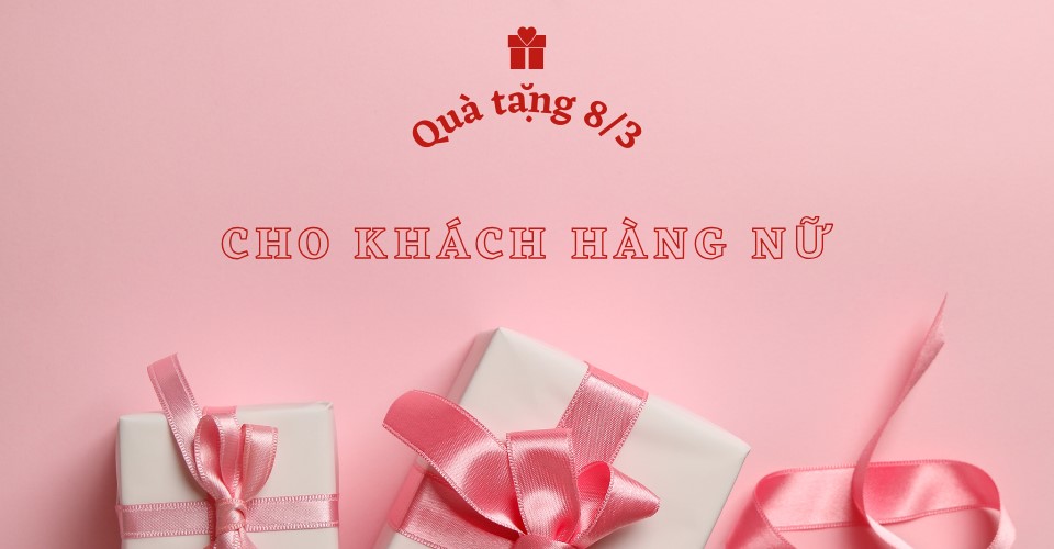 Gợi ý quà tặng 8/3 cho khách hàng ấn tượng, nhận là mỉm cười