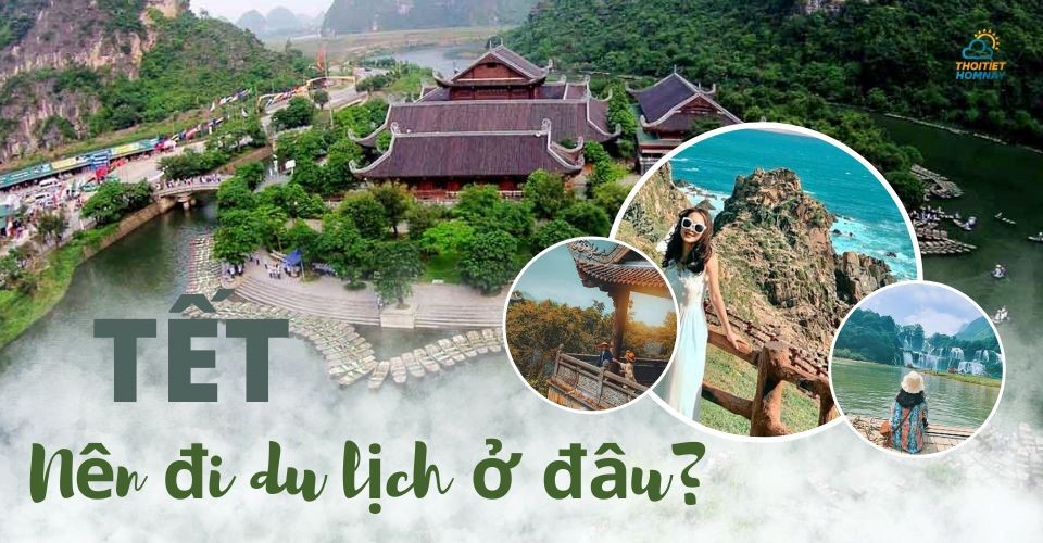 Tết Nguyên Đán nên đi du lịch ở đâu? Lưu ngay 20+ địa điểm HẤP DẪN nên đi