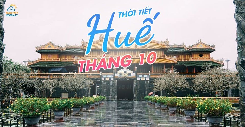 Thời tiết Huế tháng 10 như thế nào? Nên đi đâu, chơi gì ở Huế?