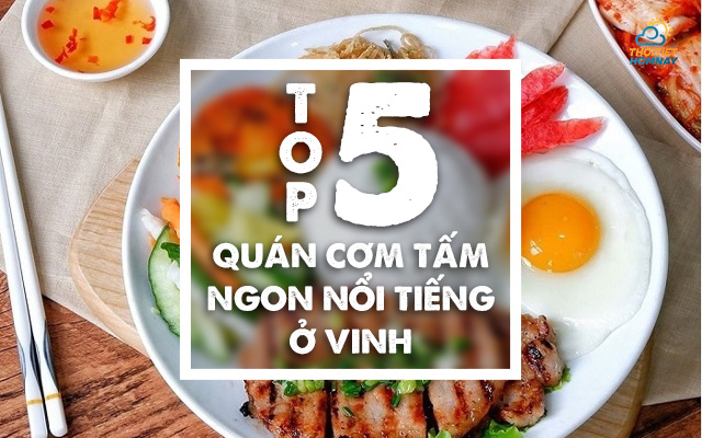 Top 5 quán cơm Tấm Vinh ngon nổi tiếng, siêu hút khách, giá hấp dẫn