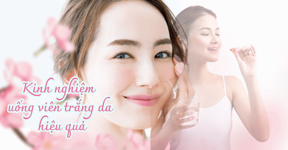 Kinh nghiệm uống viên trắng da, cách uống đúng, hiệu quả, an toàn