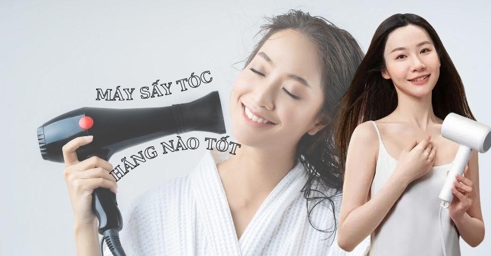 Máy sấy tóc hãng nào tốt tạo kiểu đẹp, chăm sóc tóc khỏe, dày